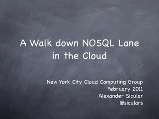 A Walk down NOSQL Lane
      in the Cloud

    New York City Cloud Computing Group
                          February 2011
                       Alexander Sicular
                               @siculars
 