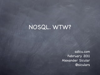 NOSQL. WTW?


               adicu.com
           February 2011
        Alexander Sicular
               @siculars
 