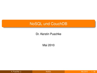 NoSQL und CouchDB

                  Dr. Kerstin Puschke


                       Mai 2010




K. Puschke ()            NoSQL          Mai 2010   1 / 30
 