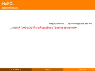 NoSQL
Begriffsklärung




                                        no:sql(eu) conference.   http://www.nosqleu.com, April 2010

      . . . era of “one-size-ﬁts-all database” seems to be over.




        K. Puschke ()               NoSQL                                        Mai 2010      4 / 30
 