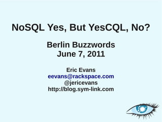 NoSQL Yes, But YesCQL, No?
      Berlin Buzzwords
        June 7, 2011
              Eric Evans
      eevans@rackspace.com
             @jericevans
      http://blog.sym-link.com
 