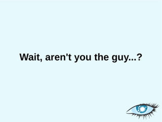 Wait, aren't you the guy...?
 