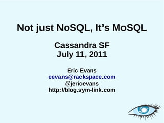 Not just NoSQL, It’s MoSQL
        Cassandra SF
        July 11, 2011
              Eric Evans
      eevans@rackspace.com
             @jericevans
      http://blog.sym-link.com
 