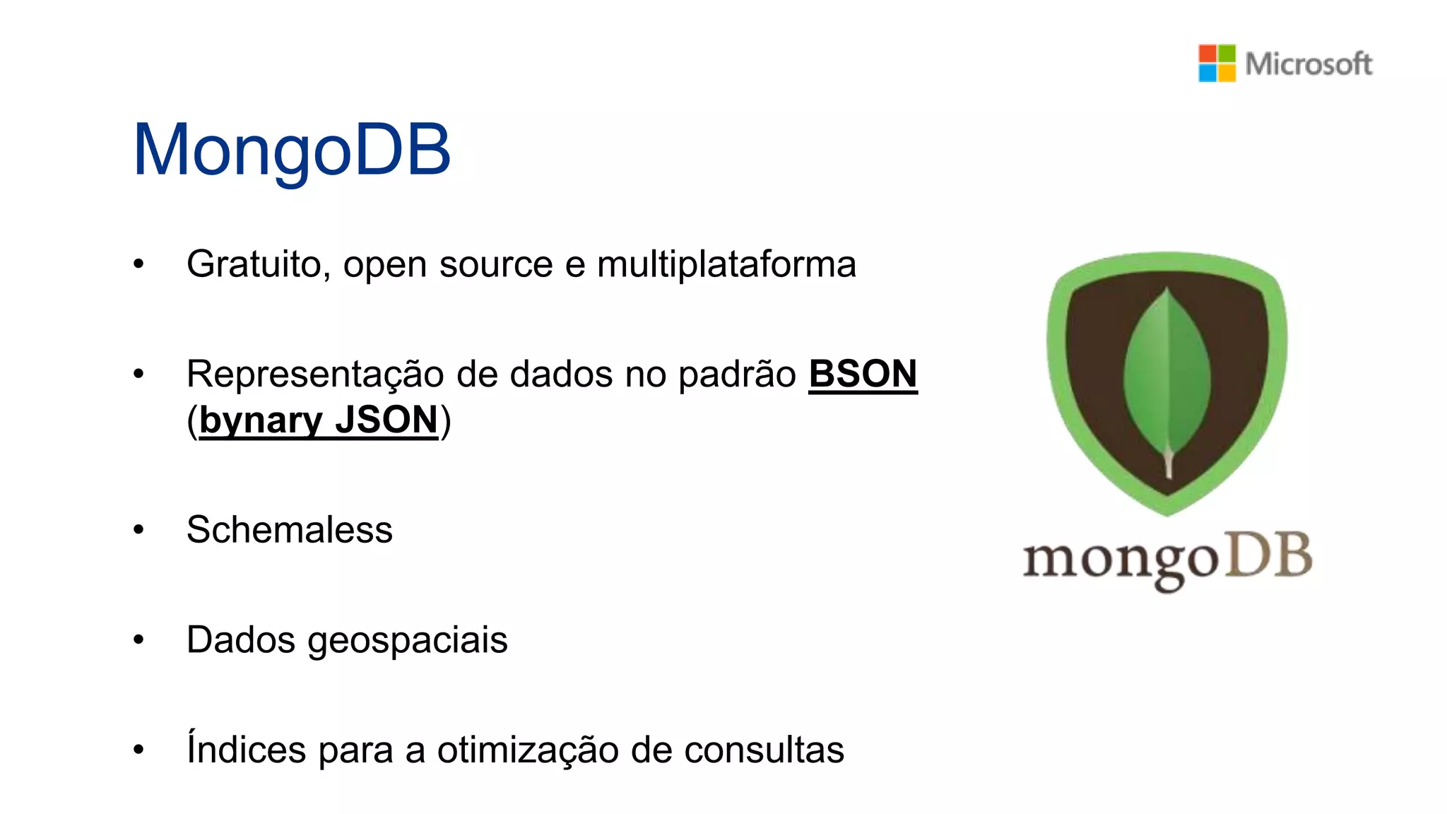 MongoDB
• Gratuito, open source e multiplataforma
• Representação de dados no padrão BSON
(bynary JSON)
• Schemaless
• Dados geospaciais
• Índices para a otimização de consultas
 