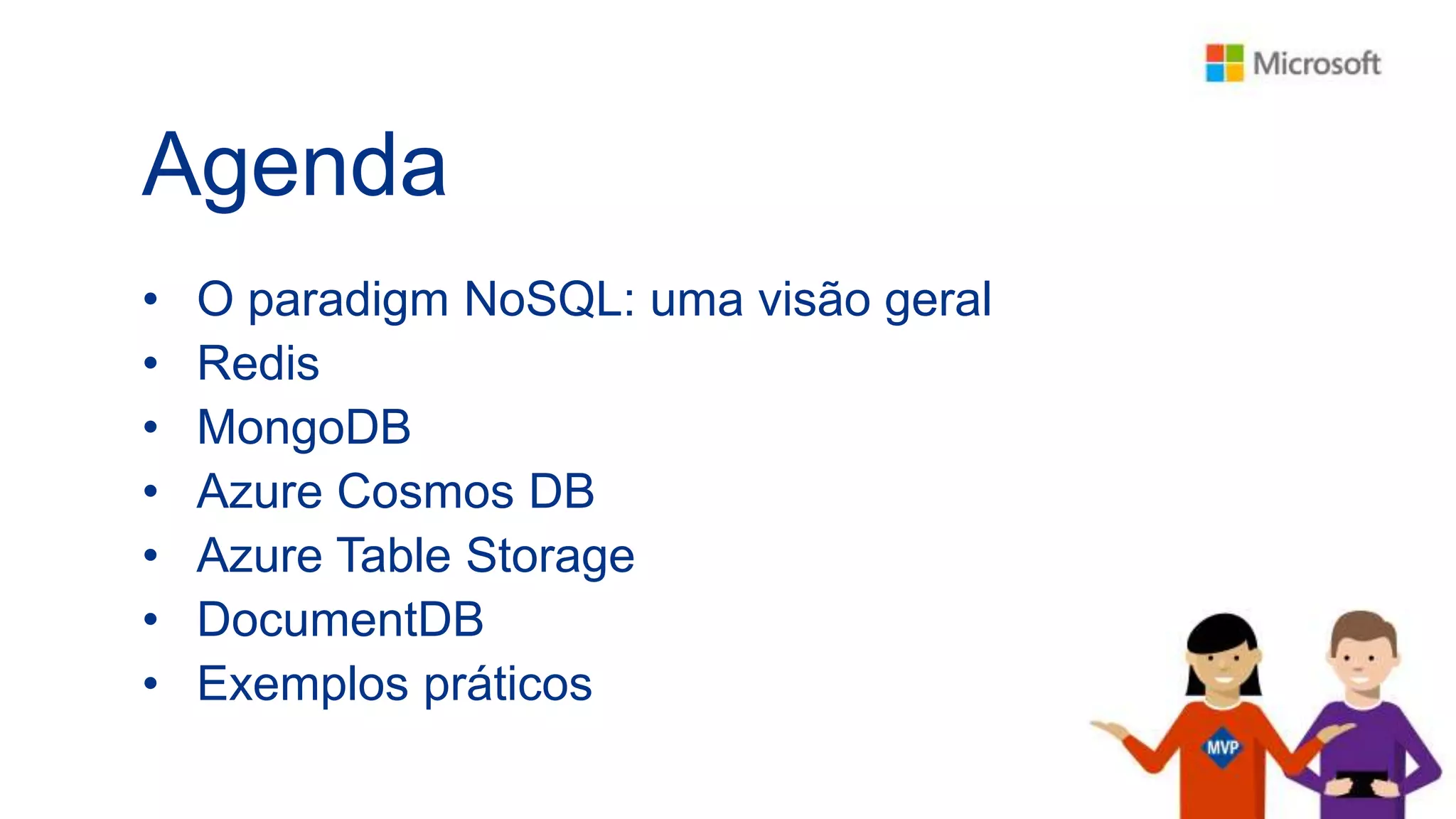 Agenda
• O paradigm NoSQL: uma visão geral
• Redis
• MongoDB
• Azure Cosmos DB
• Azure Table Storage
• DocumentDB
• Exemplos práticos
 