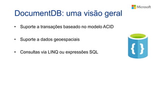 DocumentDB: uma visão geral
• Suporte a transações baseado no modelo ACID
• Suporte a dados geoespaciais
• Consultas via LINQ ou expressões SQL
 