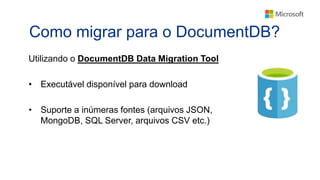 Como migrar para o DocumentDB?
Utilizando o DocumentDB Data Migration Tool
• Executável disponível para download
• Suporte a inúmeras fontes (arquivos JSON,
MongoDB, SQL Server, arquivos CSV etc.)
 