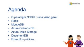 Agenda
• O paradigm NoSQL: uma visão geral
• Redis
• MongoDB
• Azure Cosmos DB
• Azure Table Storage
• DocumentDB
• Exemplos práticos
 