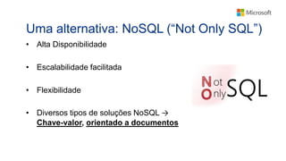 Uma alternativa: NoSQL (“Not Only SQL”)
• Alta Disponibilidade
• Escalabilidade facilitada
• Flexibilidade
• Diversos tipos de soluções NoSQL →
Chave-valor, orientado a documentos
 