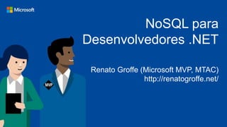 NoSQL para
Desenvolvedores .NET
Renato Groffe (Microsoft MVP, MTAC)
http://renatogroffe.net/
 
