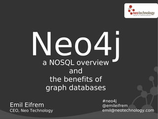 Neo4j a NOSQL overview
                     and
                the benefits of
               graph databases
                             #neo4j
Emil Eifrem                  @emileifrem
CEO, Neo Technology          emil@neotechnology.com
 