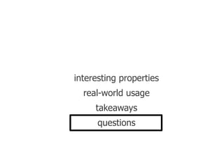 interesting properties
  real-world usage
     takeaways
      questions
 