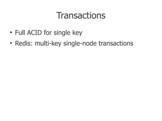 Transactions
●
    Full ACID for single key
●
    Redis: multi-key single-node transactions
 