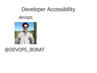 Developer Accessibility
    devops




@DEVOPS_BORAT
 