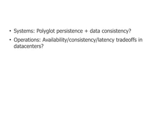 ●
    Systems: Polyglot persistence + data consistency?
●
    Operations: Availability/consistency/latency tradeoffs in
    datacenters?
 