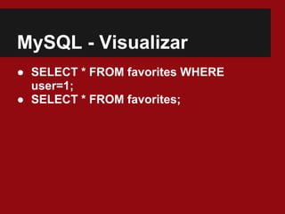 MySQL - Visualizar
● SELECT * FROM favorites WHERE
user=1;
● SELECT * FROM favorites;
 