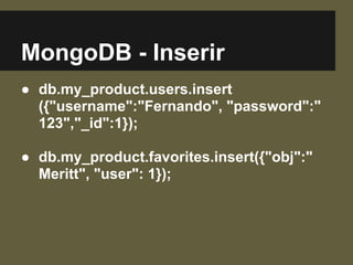 MongoDB - Inserir
● db.my_product.users.insert
({"username":"Fernando", "password":"
123","_id":1});
● db.my_product.favorites.insert({"obj":"
Meritt", "user": 1});
 