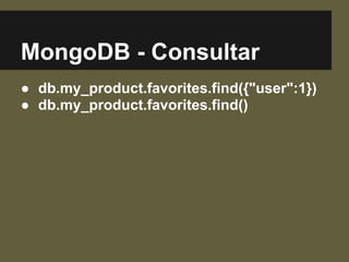 MongoDB - Consultar
● db.my_product.favorites.find({"user":1})
● db.my_product.favorites.find()
 