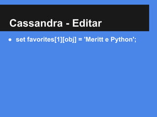 Cassandra - Editar
● set favorites[1][obj] = 'Meritt e Python';
 