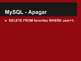 MySQL - Apagar
● DELETE FROM favorites WHERE user=1;
 
