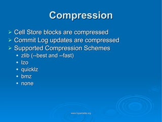 Compression Cell Store blocks are compressed Commit Log updates are compressed Supported Compression Schemes zlib (--best and --fast) lzo quicklz bmz none 
