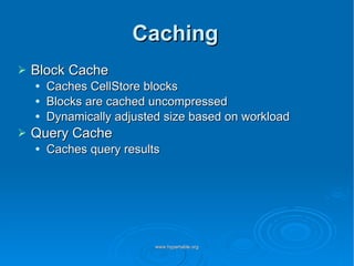 Caching Block Cache Caches CellStore blocks Blocks are cached uncompressed Dynamically adjusted size based on workload Query Cache Caches query results 
