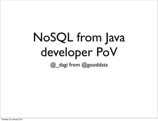 NoSQL from Java
                           developer PoV
                            @_dagi from @gooddata




Tuesday 25 January 2011
 