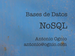 Bases de Datos

      NoSQL
    Antonio Ognio
antonio@ognio.com
 
