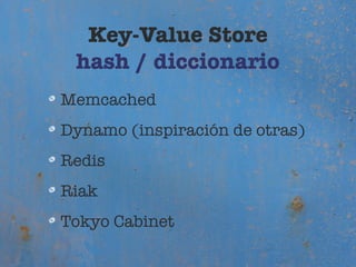 Key-Value Store
 hash / diccionario
Memcached
Dynamo (inspiración de otras)
Redis
Riak
Tokyo Cabinet
 