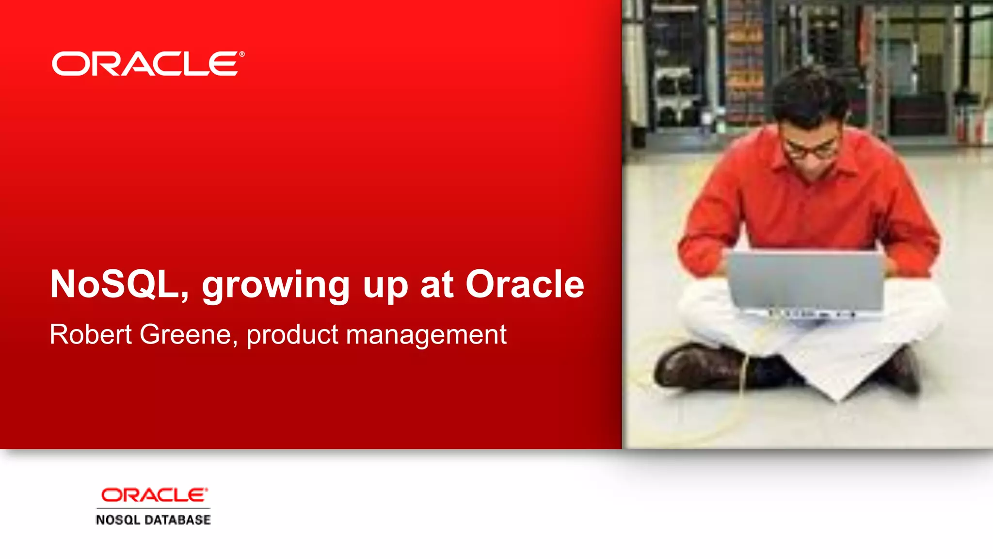 NoSQL, growing up at Oracle
Robert Greene, product management
 