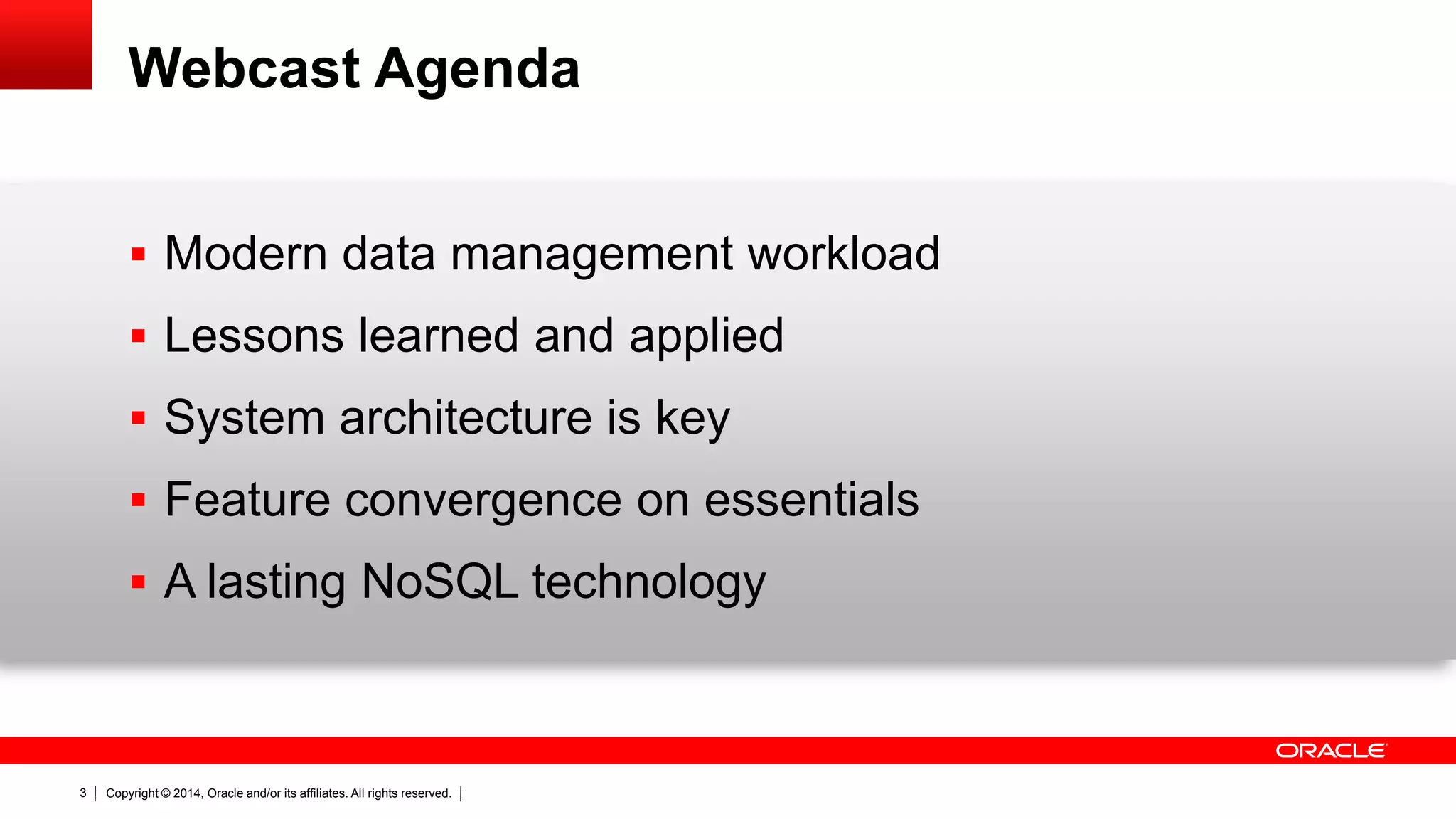 Copyright © 2014, Oracle and/or its affiliates. All rights reserved.3
Webcast Agenda
 Modern data management workload
 Lessons learned and applied
 System architecture is key
 Feature convergence on essentials
 A lasting NoSQL technology
 