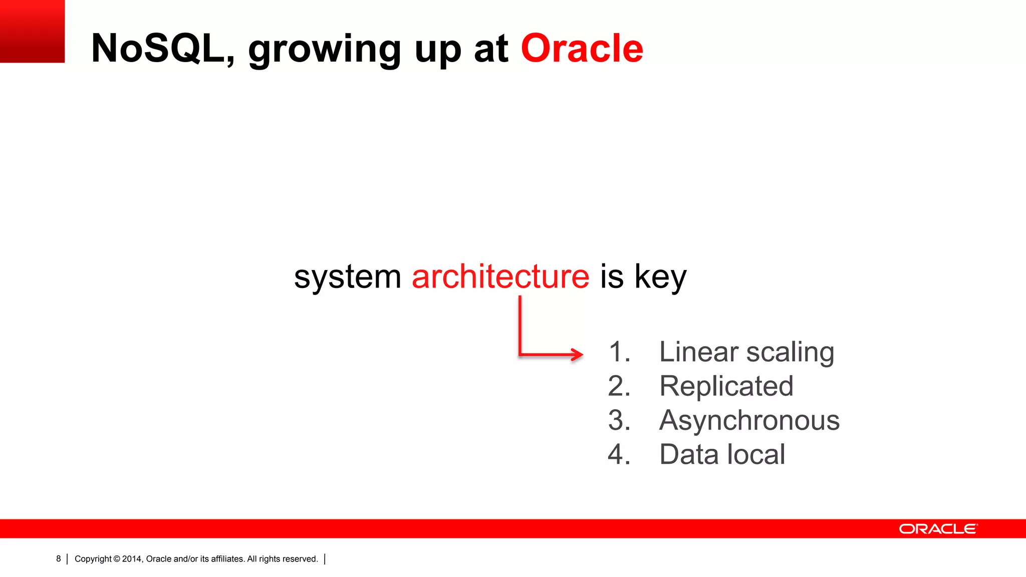Copyright © 2014, Oracle and/or its affiliates. All rights reserved.8
system architecture is key
1. Linear scaling
2. Replicated
3. Asynchronous
4. Data local
NoSQL, growing up at Oracle
 