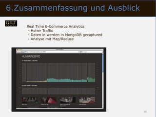 6.Zusammenfassung und Ausblick

    Real Time E-Commerce Analytics
     - Hoher Traffic
     - Daten in werden in MongoDB gecaptured
     - Analyse mit Map/Reduce




                                               36
 
