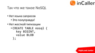 Так	что	же	такое	NoSQL
• Нет	языка	запросов
• Это	полуправда!
• Нет	жесткой	типизации
• CREATE TABLE nosql (
key BIGINT,
value BLOB
);
 