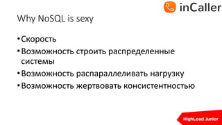 Why	NoSQL	is	sexy
•Скорость
•Возможность	строить	распределенные	
системы
•Возможность	распараллеливать	нагрузку
•Возможность	жертвовать	консистентностью
 