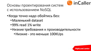Основы	проектирования	систем
с	использованием	NoSQL
•Когда	точно	надо	обойтись без:
•Маленький	dataset
•99%	read	1%	write
•Низкие	требования	к	производительности
•Низкие	- это	меньше	100KUps
 