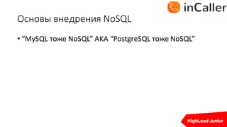 Основы	внедрения	NoSQL
• “MySQL тоже	NoSQL”	AKA	“PostgreSQL тоже	NoSQL”
 