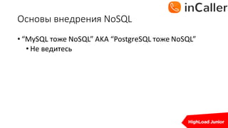Основы	внедрения	NoSQL
• “MySQL тоже	NoSQL”	AKA	“PostgreSQL тоже	NoSQL”
• Не	ведитесь
 