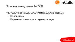 Основы	внедрения	NoSQL
• “MySQL тоже	NoSQL”	AKA	“PostgreSQL тоже	NoSQL”
• Не	ведитесь
• Ну	разве	что	вам	просто	нравится	идея
 