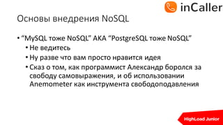 Основы	внедрения	NoSQL
• “MySQL тоже	NoSQL”	AKA	“PostgreSQL тоже	NoSQL”
• Не	ведитесь
• Ну	разве	что	вам	просто	нравится	идея
• Сказ	о	том,	как	программист	Александр	боролся	за	
свободу	самовыражения,	и	об	использовании	
Anemometer	как	инструмента	свободоподавления
 