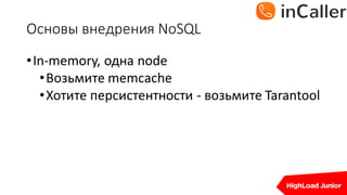 Основы	внедрения	NoSQL
•In-memory,	одна	node
•Возьмите	memcache
•Хотите	персистентности - возьмите	Tarantool
 