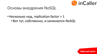 Основы	внедрения	NoSQL
•Несколько нод,	replication	factor	>	1
•Вот тут,	собственно,	и начинается NoSQL
 