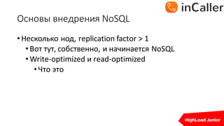 Основы	внедрения	NoSQL
•Несколько нод,	replication	factor	>	1
•Вот тут,	собственно,	и начинается NoSQL
•Write-optimized	и read-optimized
•Что это
 
