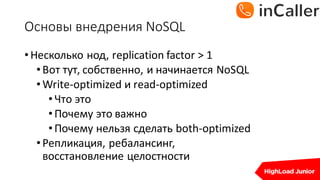 Основы	внедрения	NoSQL
•Несколько нод,	replication	factor	>	1
•Вот тут,	собственно,	и начинается NoSQL
•Write-optimized	и read-optimized
•Что это
•Почему это важно
•Почему нельзя сделать both-optimized
•Репликация,	ребалансинг,
восстановление целостности
 