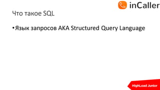 Что	такое	SQL
•Язык запросов AKA	Structured	Query	Language
 