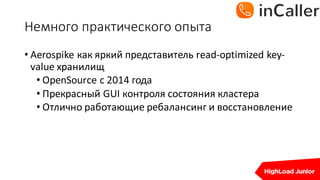Немного	практического	опыта
• Aerospike	как яркий представитель read-optimized	key-
value	хранилищ
• OpenSource с 2014	года
• Прекрасный GUI	контроля состояния кластера
• Отлично работающие ребалансинг и восстановление
 
