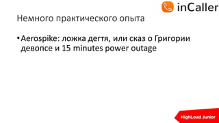 Немного	практического	опыта
•Aerospike: ложка	дегтя,	или	сказ	о	Григории	
девопсе и	15	minutes	power	outage
 