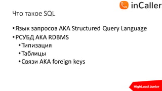 Что	такое	SQL
•Язык запросов AKA	Structured	Query	Language
•РСУБД	AKA	RDBMS
•Типизация
•Таблицы
•Связи AKA	foreign keys
 