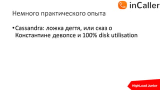 Немного	практического	опыта
•Cassandra:	ложка	дегтя,	или	сказ	о	
Константине	девопсе и	100%	disk	utilisation
 
