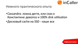 Немного	практического	опыта
•Cassandra:	ложка	дегтя,	или	сказ	о	
Константине	девопсе и	100%	disk	utilisation
•Дисковый cache	на SSD	- наше все
 